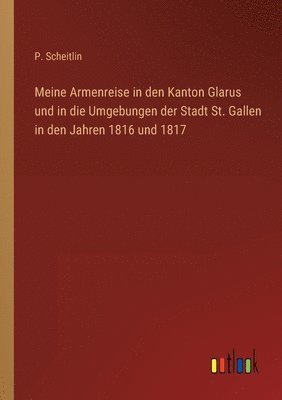 Meine Armenreise in den Kanton Glarus und in die Umgebungen der Stadt St. Gallen in den Jahren 1816 und 1817 1