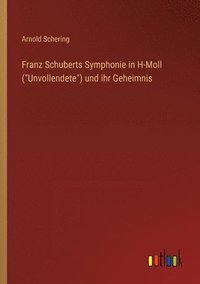 bokomslag Franz Schuberts Symphonie in H-Moll (Unvollendete) und ihr Geheimnis