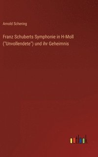 bokomslag Franz Schuberts Symphonie in H-Moll (&quot;Unvollendete&quot;) und ihr Geheimnis