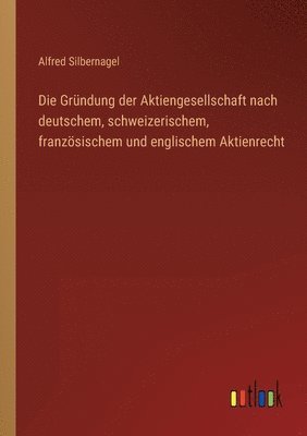 bokomslag Die Grndung der Aktiengesellschaft nach deutschem, schweizerischem, franzsischem und englischem Aktienrecht