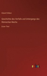 bokomslag Geschichte des Verfalls und Untergangs des Römischen Reichs: Erster Theil