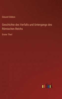 Geschichte des Verfalls und Untergangs des Römischen Reichs: Erster Theil 1