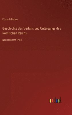 Geschichte des Verfalls und Untergangs des Römischen Reichs: Neunzehnter Theil 1