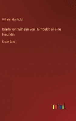 Briefe von Wilhelm von Humboldt an eine Freundin 1