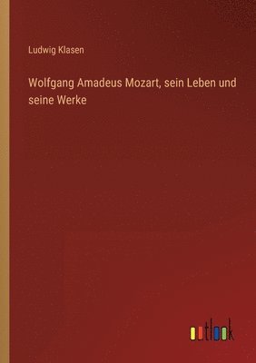 Ludwig Klasen - Wolfgang Amadeus Mozart, sein Leben und seine Werke, Häftad