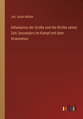 bokomslag Athanasius der Große und die Kirche seiner Zeit, besonders im Kampf mit dem Arianismus