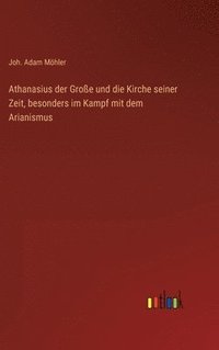 bokomslag Athanasius der Große und die Kirche seiner Zeit, besonders im Kampf mit dem Arianismus