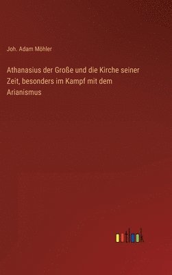 bokomslag Athanasius der Groe und die Kirche seiner Zeit, besonders im Kampf mit dem Arianismus