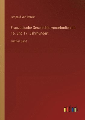 bokomslag Französische Geschichte vornehmlich im 16. und 17. Jahrhundert: Fünfter Band