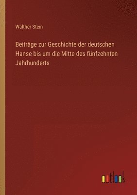 Beitrge zur Geschichte der deutschen Hanse bis um die Mitte des fnfzehnten Jahrhunderts 1