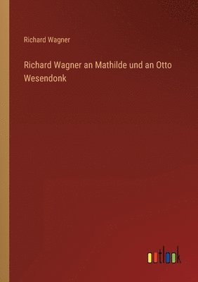 Richard Wagner an Mathilde und an Otto Wesendonk 1