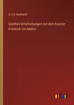 Goethes Unterhaltungen mit dem Kanzler Friedrich von Muller 1