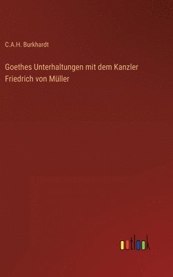 C A H Burkhardt - Goethes Unterhaltungen mit dem Kanzler Friedrich von Müller, Inbunden