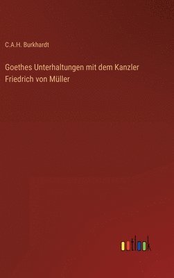 Goethes Unterhaltungen mit dem Kanzler Friedrich von Mller 1