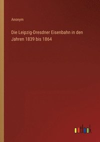 bokomslag Die Leipzig-Dresdner Eisenbahn in den Jahren 1839 bis 1864