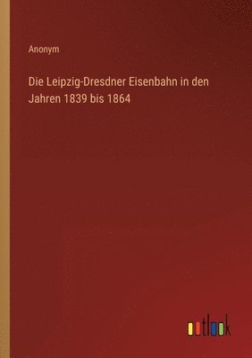 bokomslag Die Leipzig-Dresdner Eisenbahn in den Jahren 1839 bis 1864