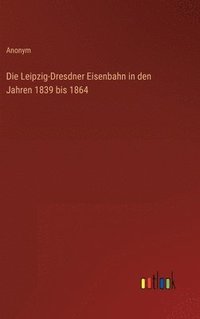 bokomslag Die Leipzig-Dresdner Eisenbahn in den Jahren 1839 bis 1864