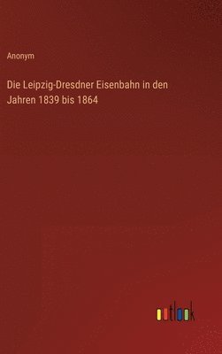 bokomslag Die Leipzig-Dresdner Eisenbahn in den Jahren 1839 bis 1864