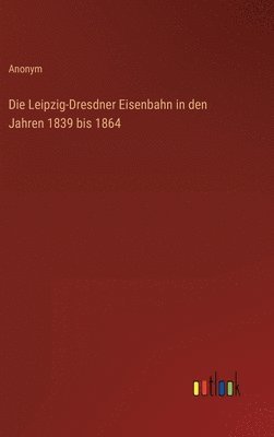 Leipzig-Dresdner Eisenbahn in den Jahren 1839 bis 1864