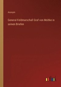 bokomslag General-Feldmarschall Graf von Moltke in seinen Briefen