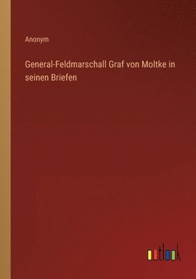 bokomslag General-Feldmarschall Graf von Moltke in seinen Briefen