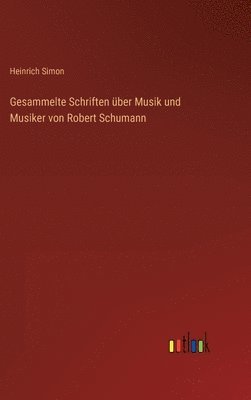 Heinrich Simon - Gesammelte Schriften über Musik und Musiker von Robert Schumann, Inbunden