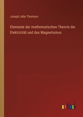 Elemente der mathematischen Theorie der Elektrizitat und des Magnetismus 1