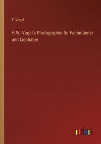 bokomslag H.W. Vogel's Photographie fur Fachmanner und Liebhaber