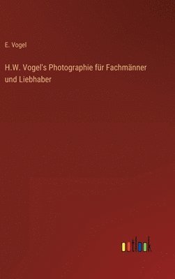 bokomslag H.W. Vogel's Photographie fr Fachmnner und Liebhaber