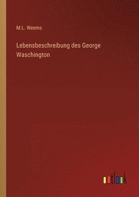 M L Weems, M. L. Weems, M.L. Weems - Lebensbeschreibung des George Waschington, Häftad
