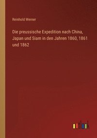 bokomslag Die preussische Expedition nach China, Japan und Siam in den Jahren 1860, 1861 und 1862