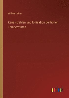 Wilhelm Wien - Kanalstrahlen und Ionisation bei hohen Temperaturen, Häftad