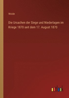 bokomslag Die Ursachen der Siege und Niederlagen im Kriege 1870 seit dem 17. August 1870