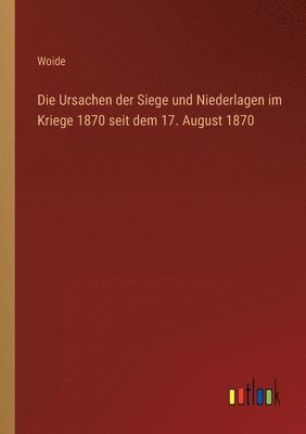 Woide - Ursachen der Siege und Niederlagen im Kriege 1870 seit dem 17. August 1870, Häftad
