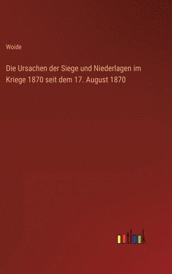 bokomslag Die Ursachen der Siege und Niederlagen im Kriege 1870 seit dem 17. August 1870