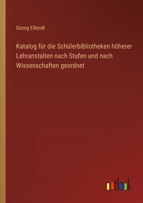 bokomslag Katalog fur die Schulerbibliotheken hoeherer Lehranstalten nach Stufen und nach Wissenschaften geordnet