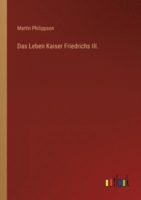 Martin Philippson - Leben Kaiser Friedrichs III., Häftad