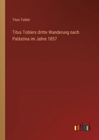 bokomslag Titus Toblers dritte Wanderung nach Palästina im Jahre 1857