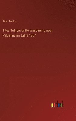 bokomslag Titus Toblers dritte Wanderung nach Palästina im Jahre 1857
