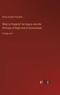 What is Property? An Inquiry into the Principle of Right and of Government 1