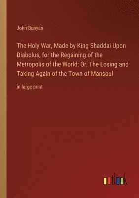 Holy War, Made by King Shaddai Upon Diabolus, for the Regaining of the Metropolis of the World; Or, The Losing and Taking Again of the Town of Mansoul