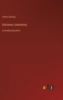 Arthur Schurig - Seltsame Liebesleute, Inbunden