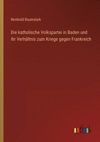 bokomslag Die katholische Volkspartei in Baden und ihr Verhltnis zum Kriege gegen Frankreich