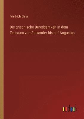 griechische Beredsamkeit in dem Zeitraum von Alexander bis auf Augustus