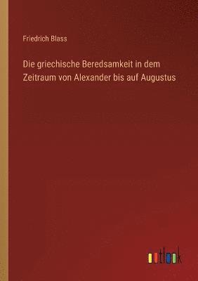 Die griechische Beredsamkeit in dem Zeitraum von Alexander bis auf Augustus 1