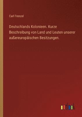 Deutschlands Kolonieen. Kurze Beschreibung von Land und Leuten unserer aussereuropaischen Besitzungen. 1