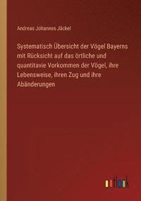 bokomslag Systematisch UEbersicht der Voegel Bayerns mit Rucksicht auf das oertliche und quantitavie Vorkommen der Voegel, ihre Lebensweise, ihren Zug und ihre Abanderungen