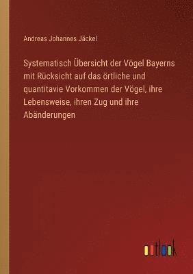 Systematisch UEbersicht der Voegel Bayerns mit Rucksicht auf das oertliche und quantitavie Vorkommen der Voegel, ihre Lebensweise, ihren Zug und ihre Abanderungen 1