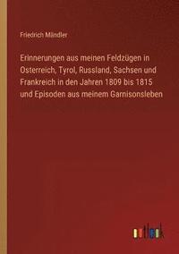 bokomslag Erinnerungen aus meinen Feldzgen in Osterreich, Tyrol, Russland, Sachsen und Frankreich in den Jahren 1809 bis 1815 und Episoden aus meinem Garnisonsleben