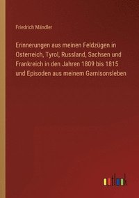 bokomslag Erinnerungen aus meinen Feldzügen in Osterreich, Tyrol, Russland, Sachsen und Frankreich in den Jahren 1809 bis 1815 und Episoden aus meinem Garnisonsleben